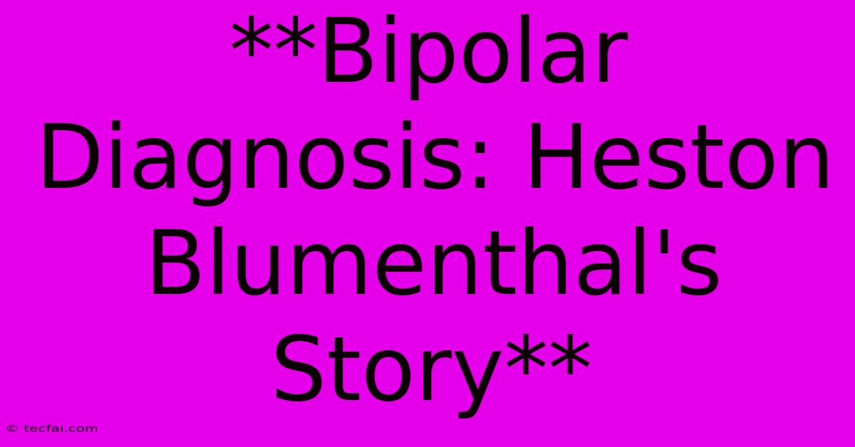 **Bipolar Diagnosis: Heston Blumenthal's Story**