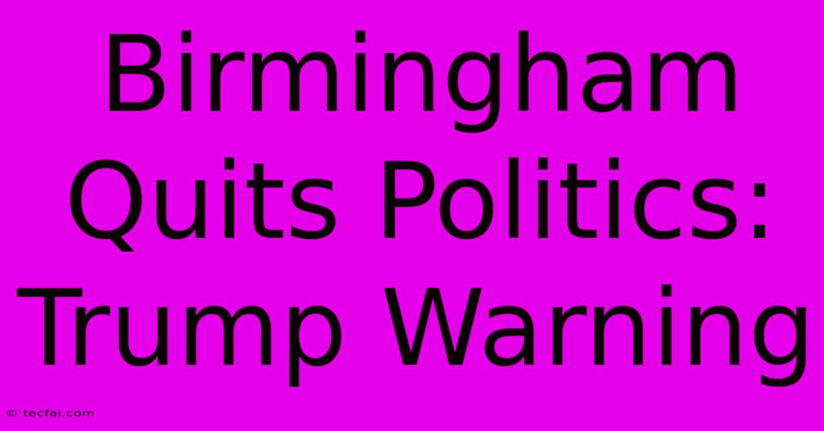 Birmingham Quits Politics: Trump Warning