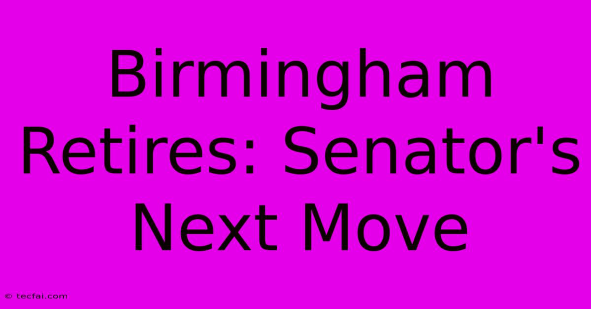 Birmingham Retires: Senator's Next Move