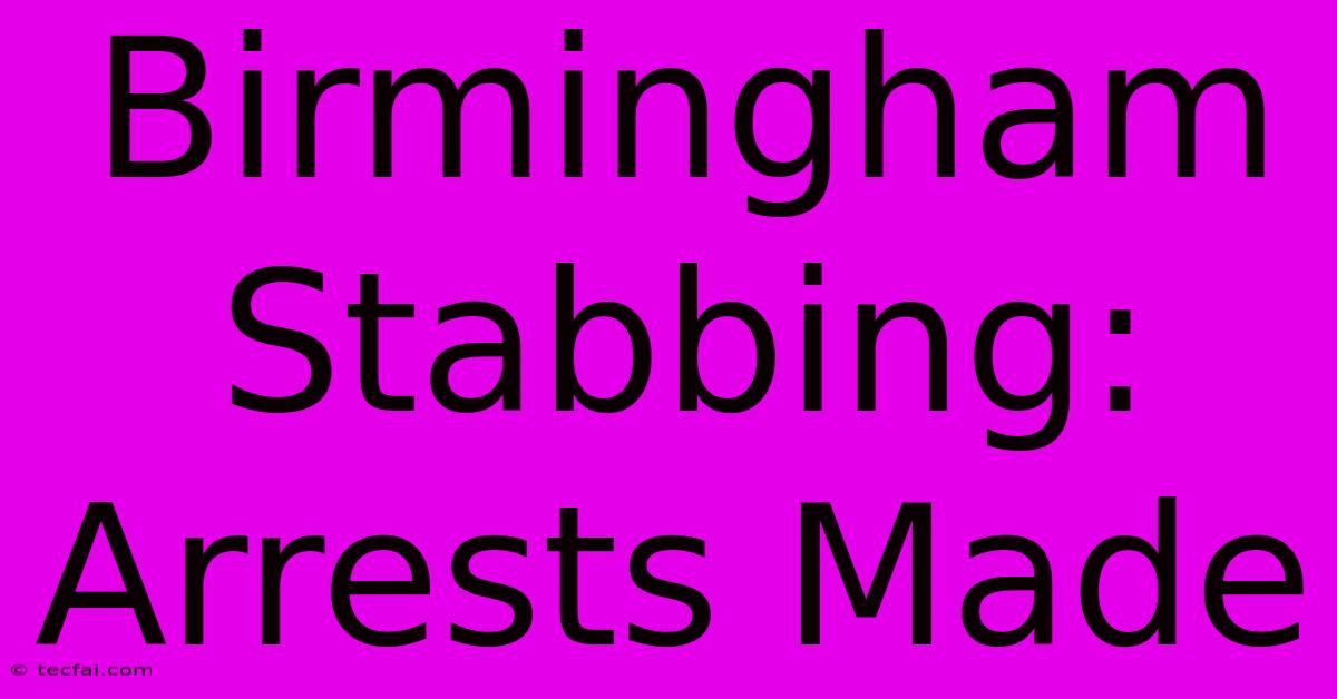 Birmingham Stabbing: Arrests Made