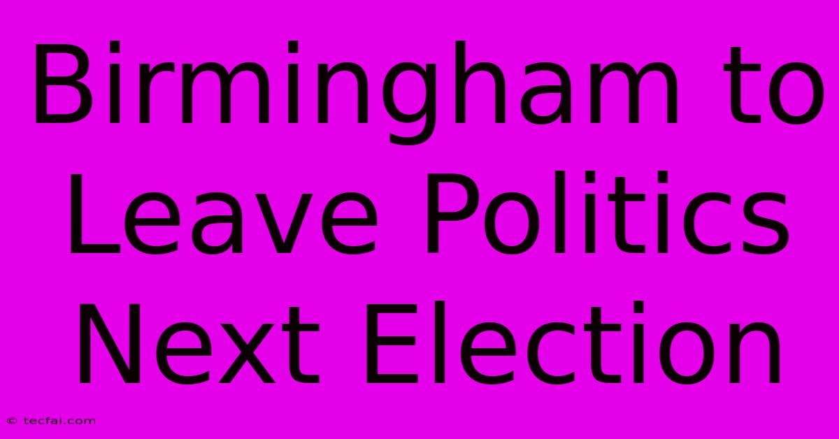 Birmingham To Leave Politics Next Election