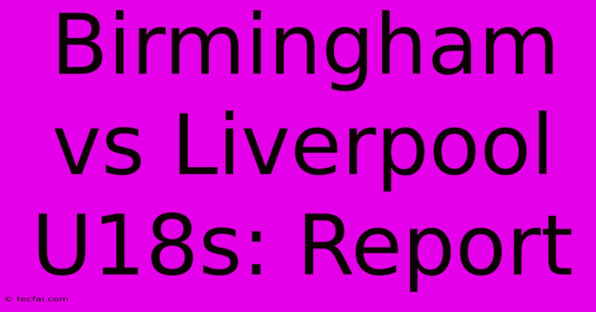 Birmingham Vs Liverpool U18s: Report