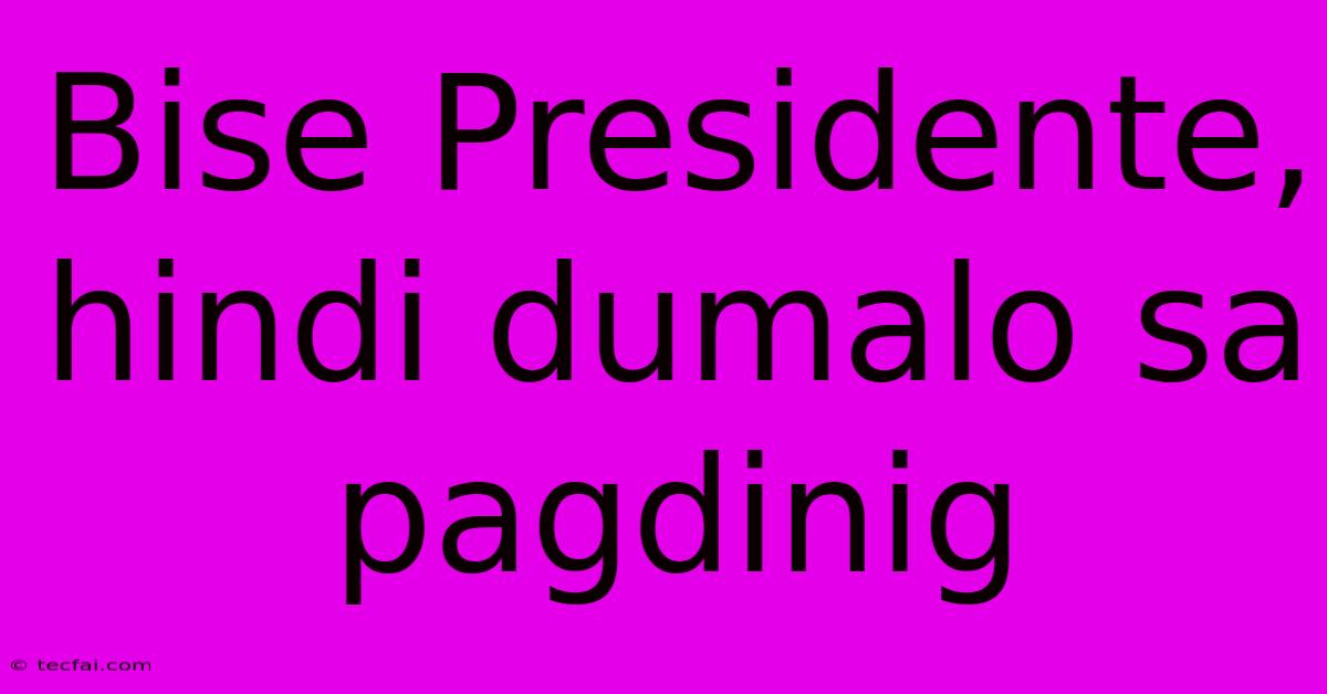 Bise Presidente, Hindi Dumalo Sa Pagdinig