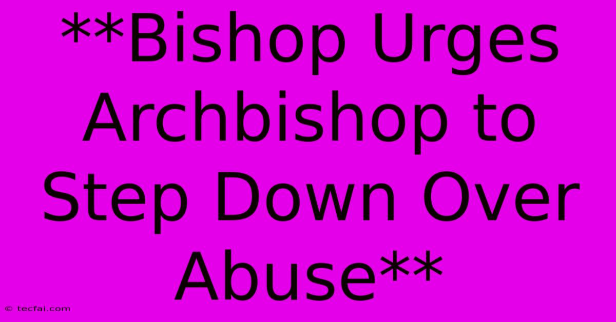 **Bishop Urges Archbishop To Step Down Over Abuse**