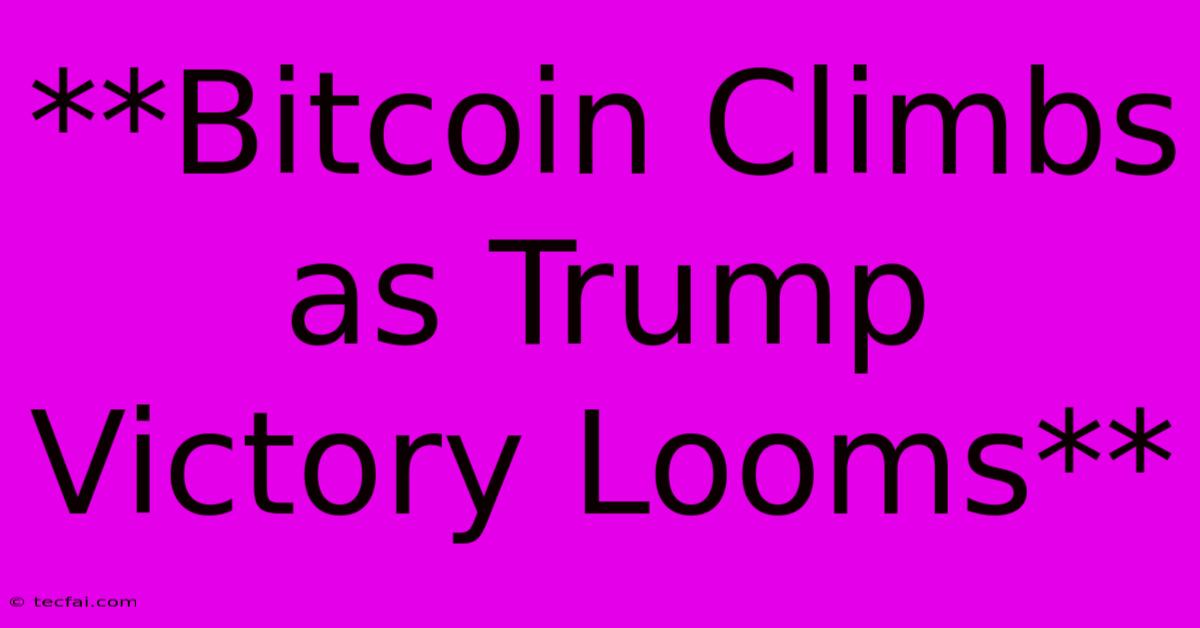 **Bitcoin Climbs As Trump Victory Looms**