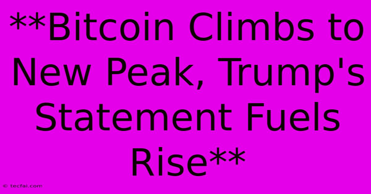 **Bitcoin Climbs To New Peak, Trump's Statement Fuels Rise** 