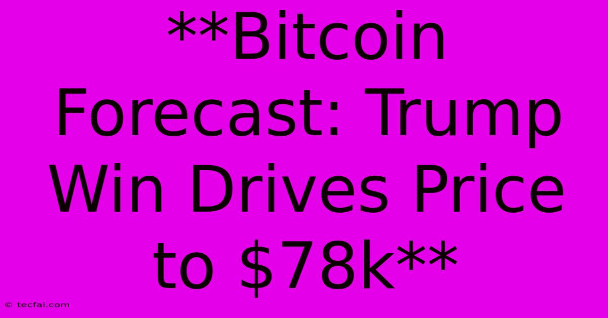 **Bitcoin Forecast: Trump Win Drives Price To $78k** 