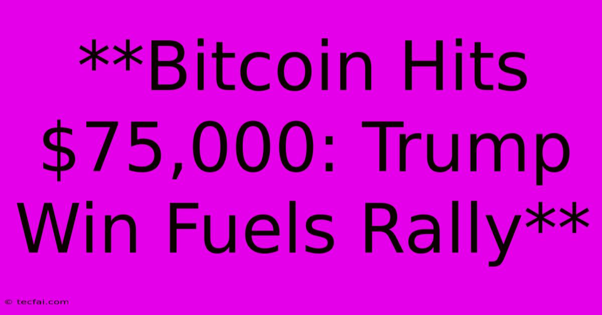 **Bitcoin Hits $75,000: Trump Win Fuels Rally**