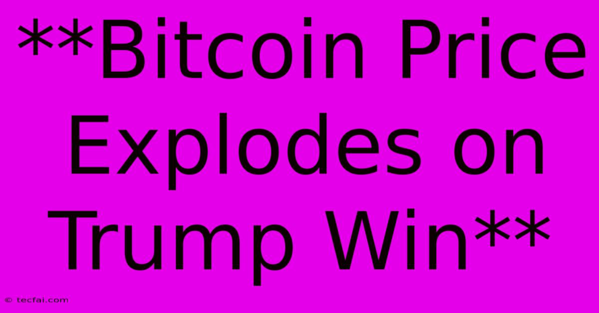 **Bitcoin Price Explodes On Trump Win**