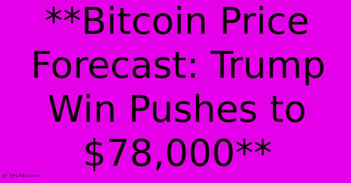 **Bitcoin Price Forecast: Trump Win Pushes To $78,000**