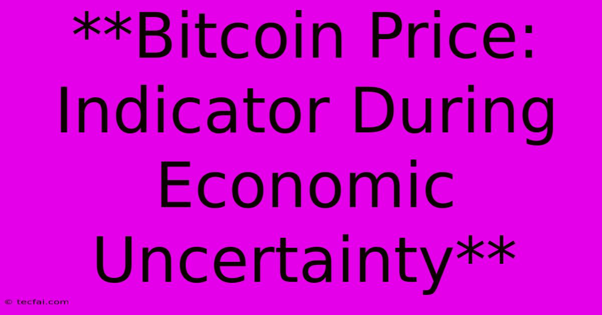 **Bitcoin Price: Indicator During Economic Uncertainty**