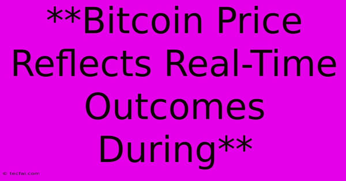 **Bitcoin Price Reflects Real-Time Outcomes During**