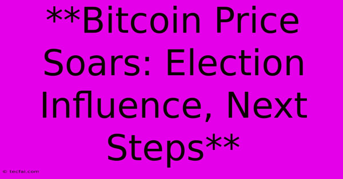 **Bitcoin Price Soars: Election Influence, Next Steps**