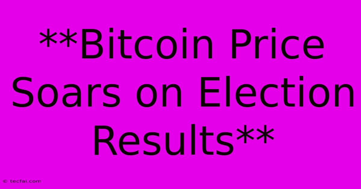 **Bitcoin Price Soars On Election Results** 