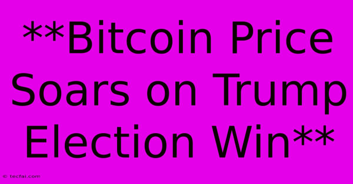 **Bitcoin Price Soars On Trump Election Win** 