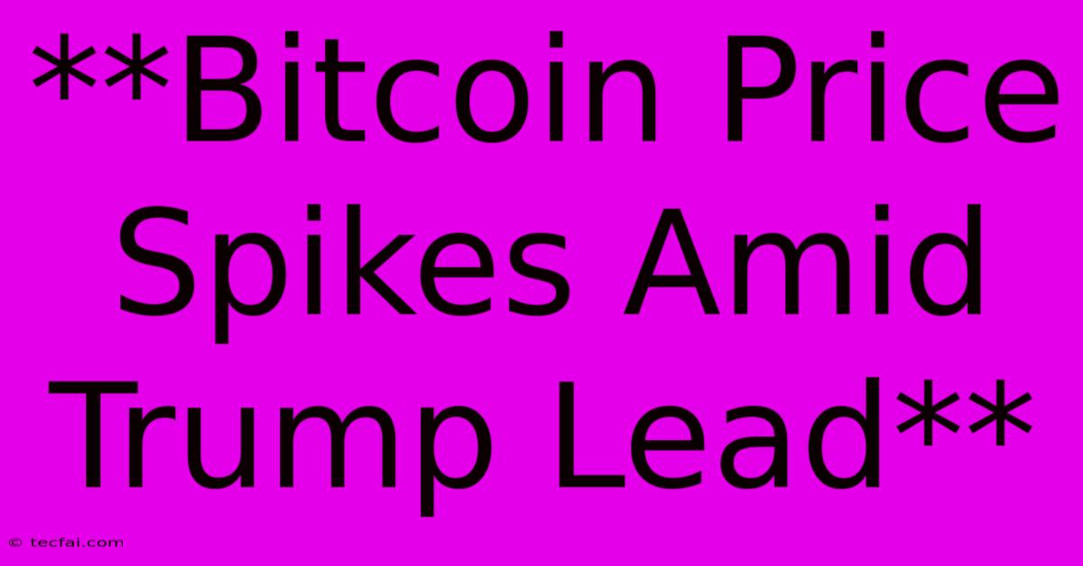 **Bitcoin Price Spikes Amid Trump Lead**