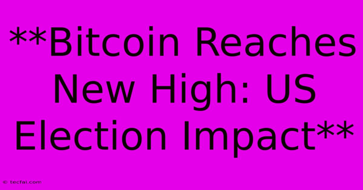 **Bitcoin Reaches New High: US Election Impact**