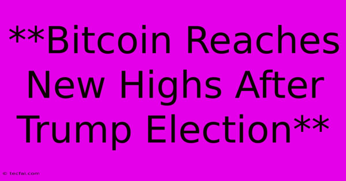 **Bitcoin Reaches New Highs After Trump Election**