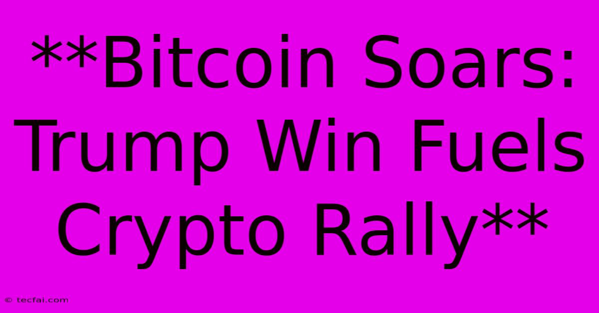 **Bitcoin Soars: Trump Win Fuels Crypto Rally**