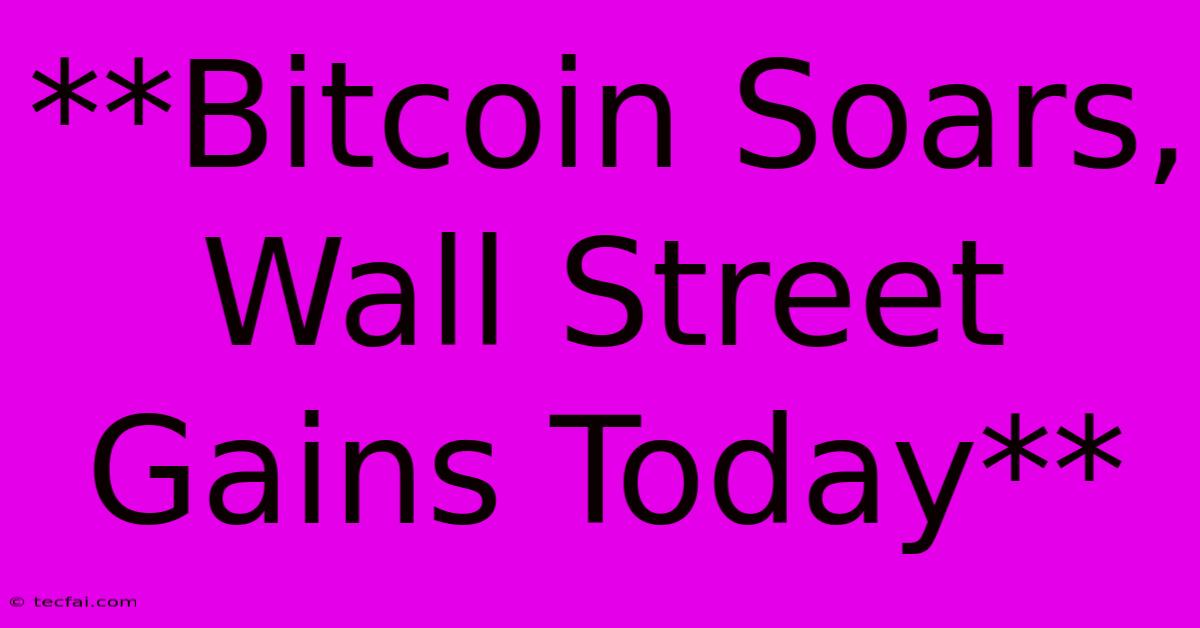 **Bitcoin Soars, Wall Street Gains Today**