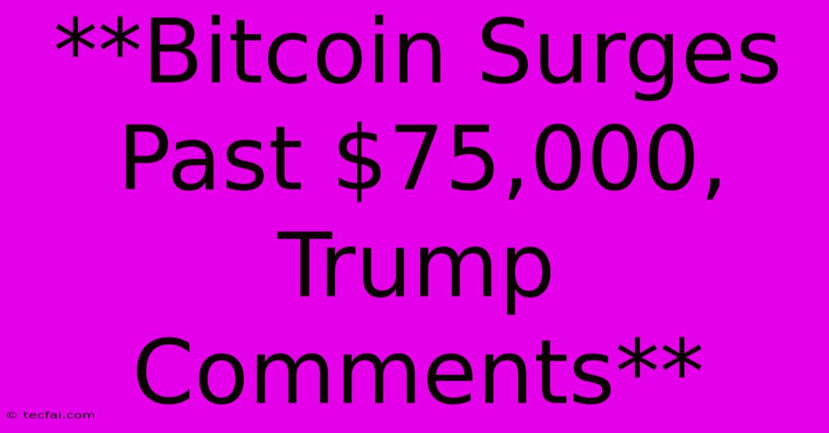 **Bitcoin Surges Past $75,000, Trump Comments**