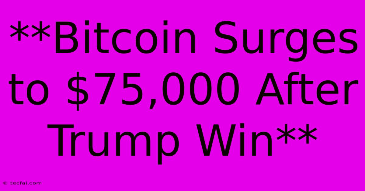 **Bitcoin Surges To $75,000 After Trump Win**