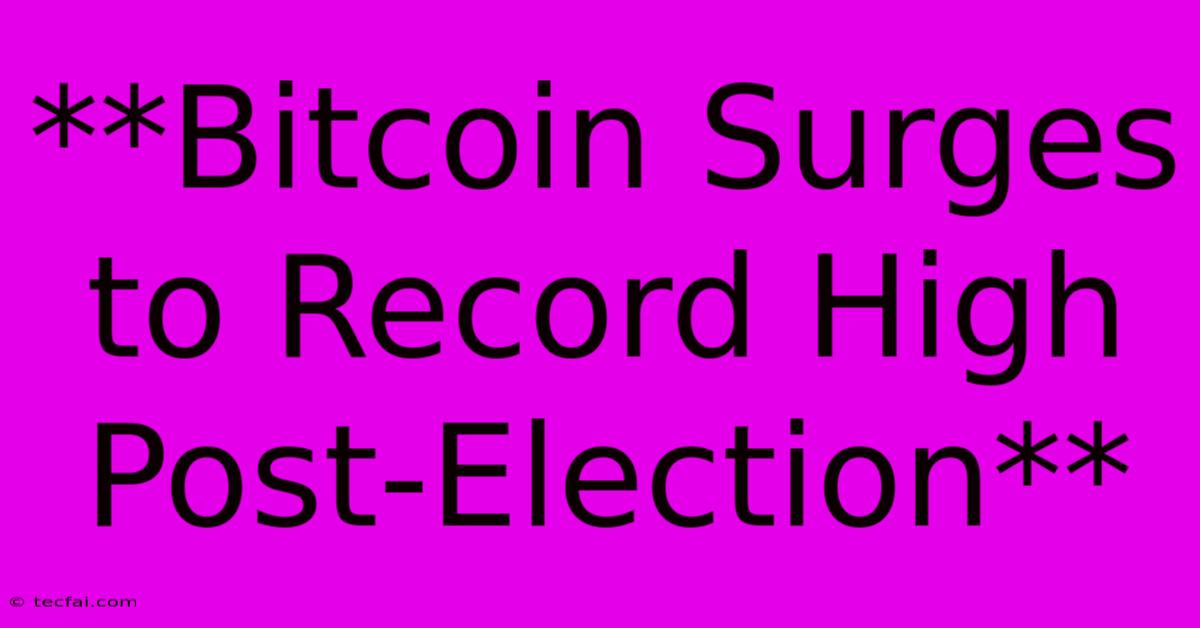 **Bitcoin Surges To Record High Post-Election**