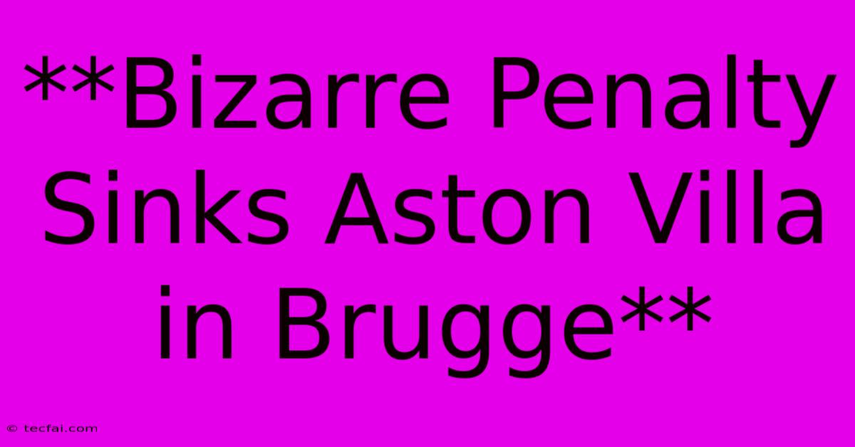 **Bizarre Penalty Sinks Aston Villa In Brugge**