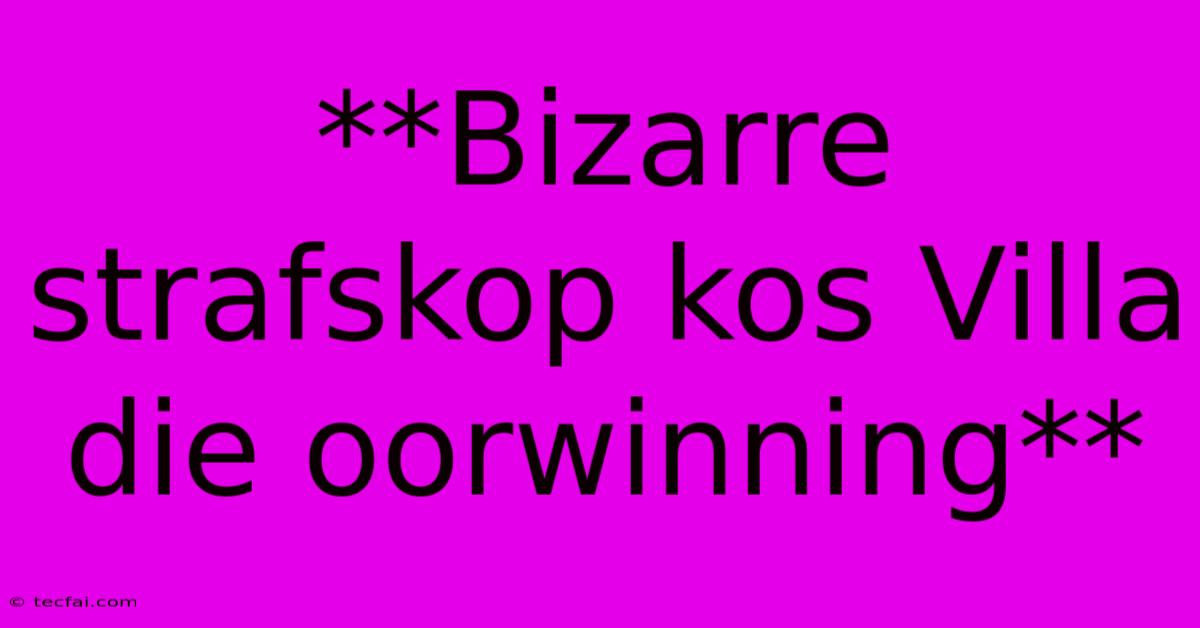 **Bizarre Strafskop Kos Villa Die Oorwinning** 