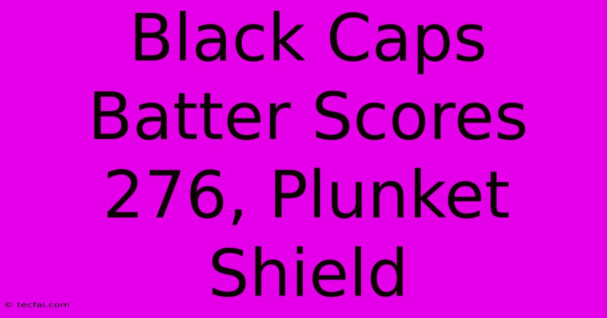 Black Caps Batter Scores 276, Plunket Shield