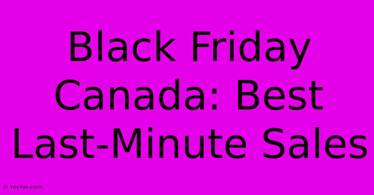 Black Friday Canada: Best Last-Minute Sales