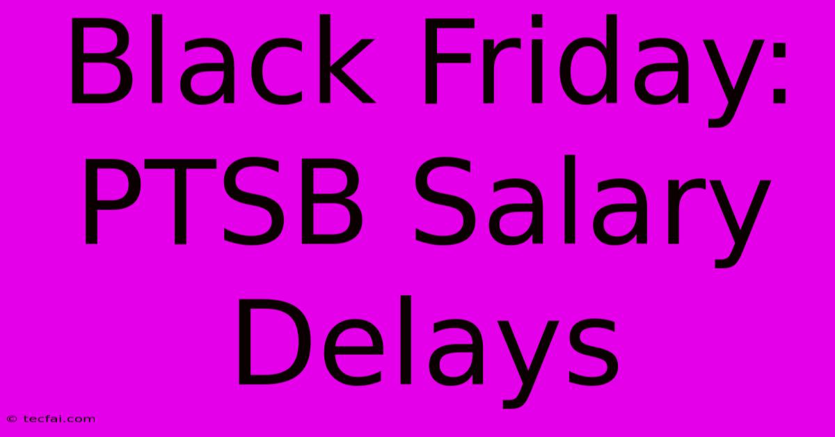 Black Friday: PTSB Salary Delays