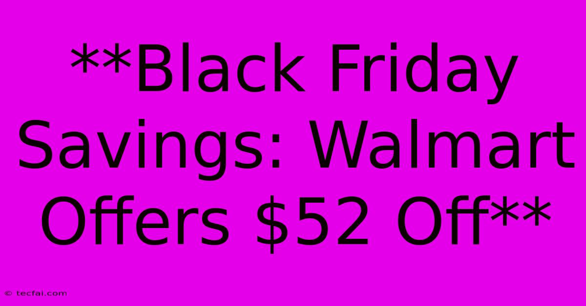 **Black Friday Savings: Walmart Offers $52 Off**