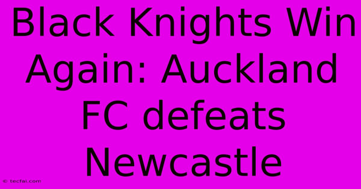 Black Knights Win Again: Auckland FC Defeats Newcastle