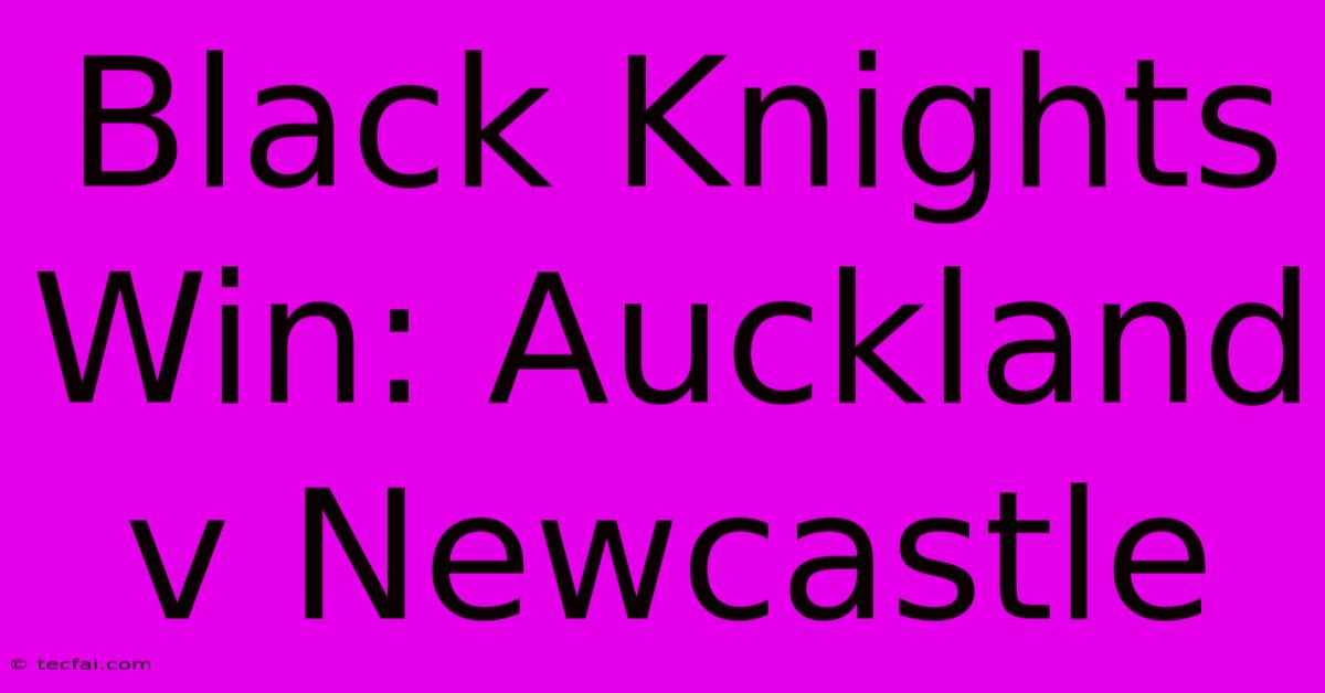 Black Knights Win: Auckland V Newcastle