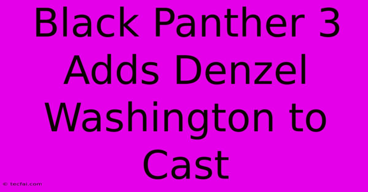 Black Panther 3 Adds Denzel Washington To Cast