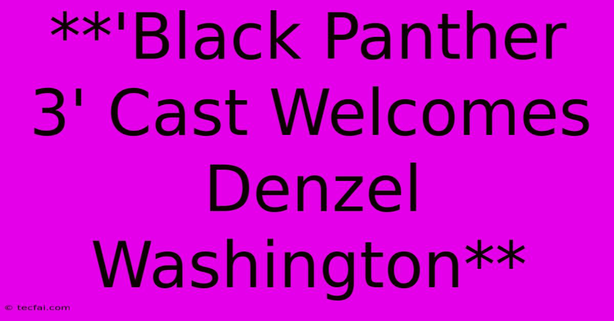 **'Black Panther 3' Cast Welcomes Denzel Washington**