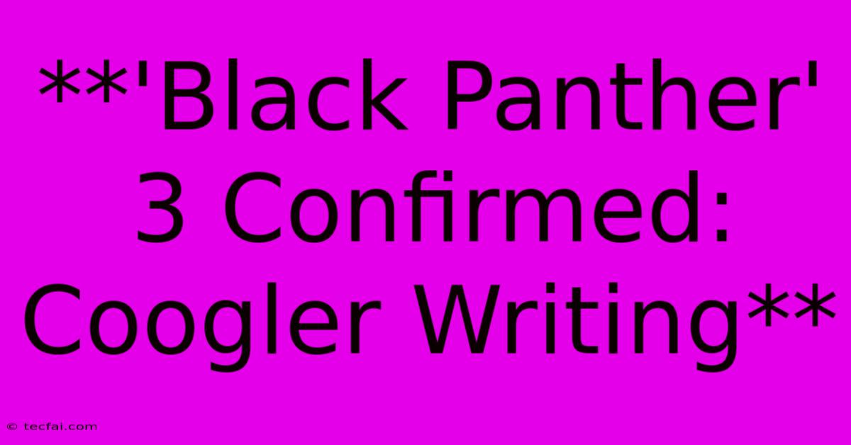 **'Black Panther' 3 Confirmed: Coogler Writing**