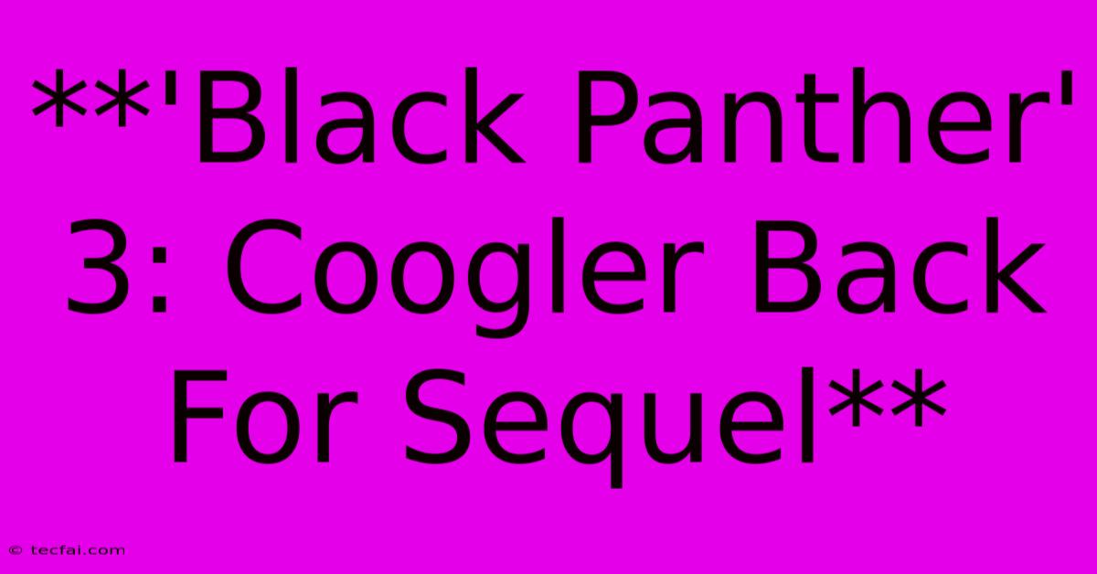 **'Black Panther' 3: Coogler Back For Sequel** 