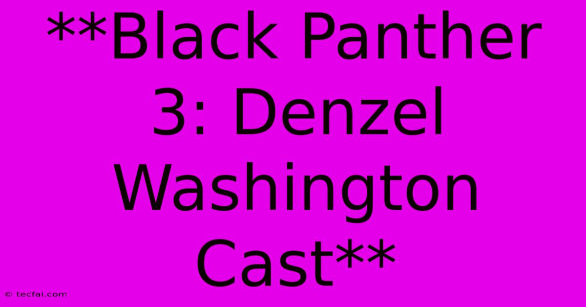 **Black Panther 3: Denzel Washington Cast** 