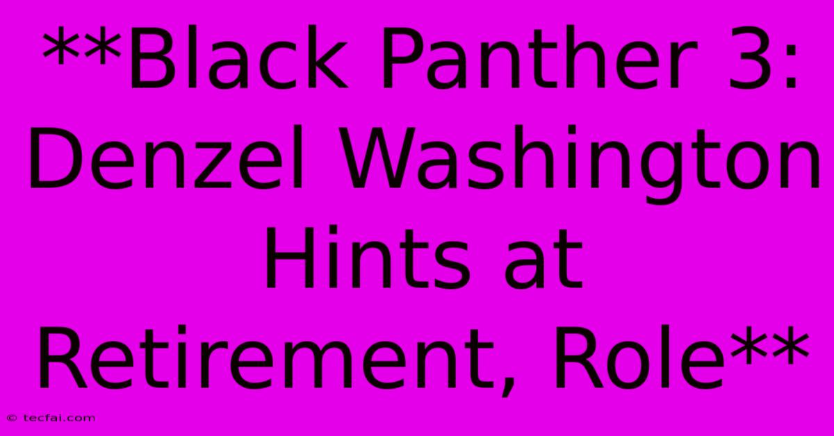 **Black Panther 3: Denzel Washington Hints At Retirement, Role**