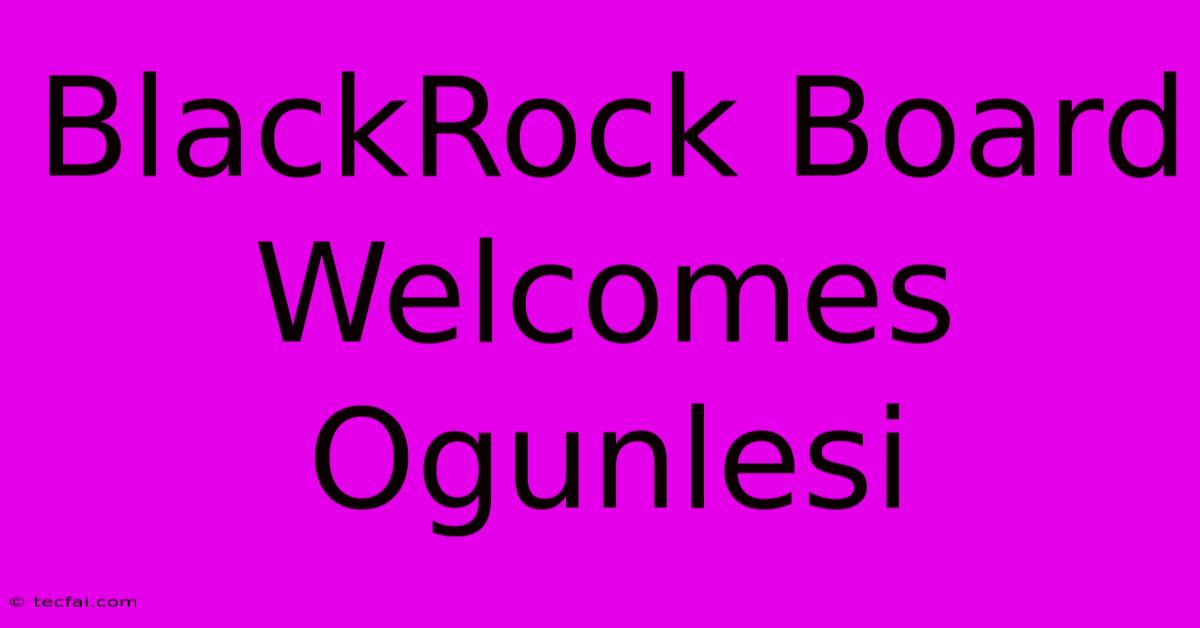 BlackRock Board Welcomes Ogunlesi