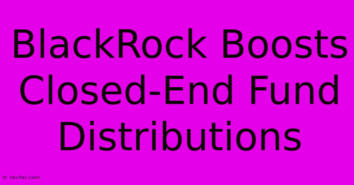 BlackRock Boosts Closed-End Fund Distributions