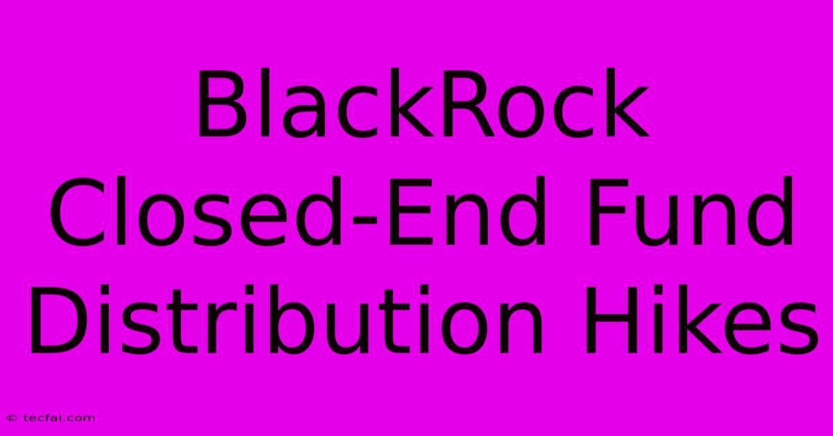 BlackRock Closed-End Fund Distribution Hikes