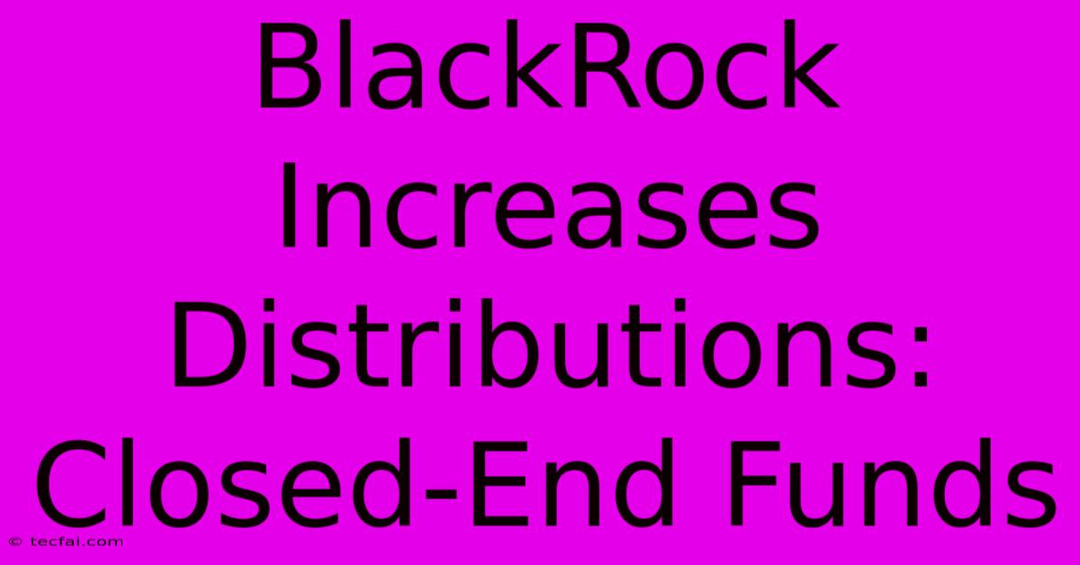 BlackRock Increases Distributions: Closed-End Funds