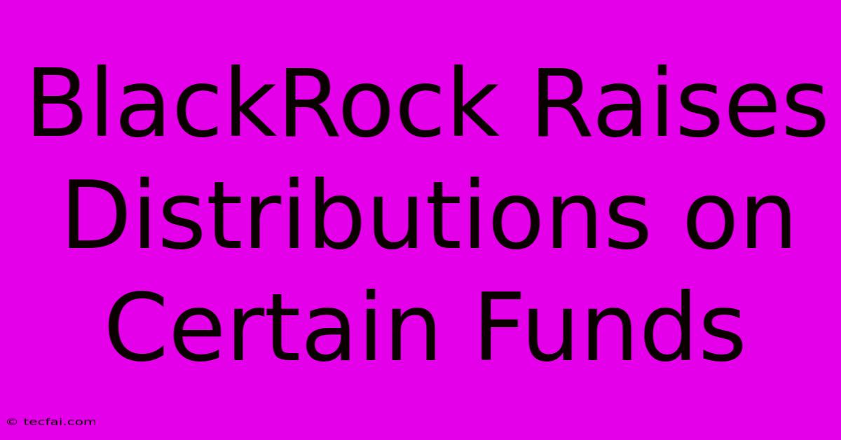 BlackRock Raises Distributions On Certain Funds