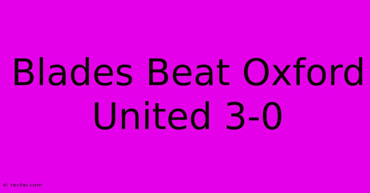 Blades Beat Oxford United 3-0