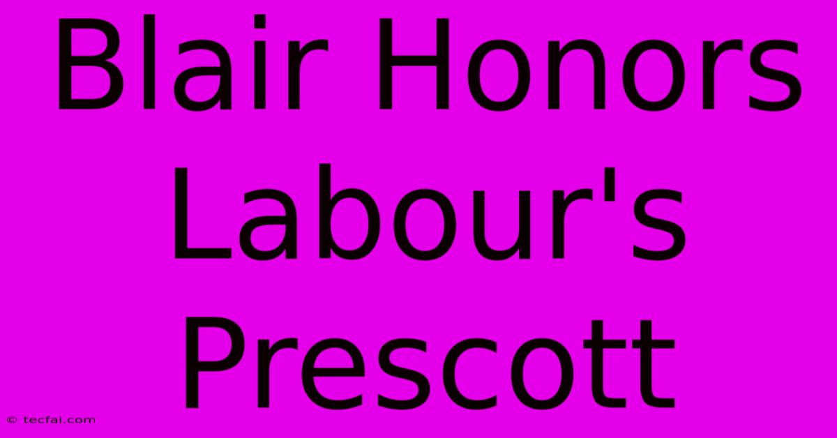 Blair Honors Labour's Prescott