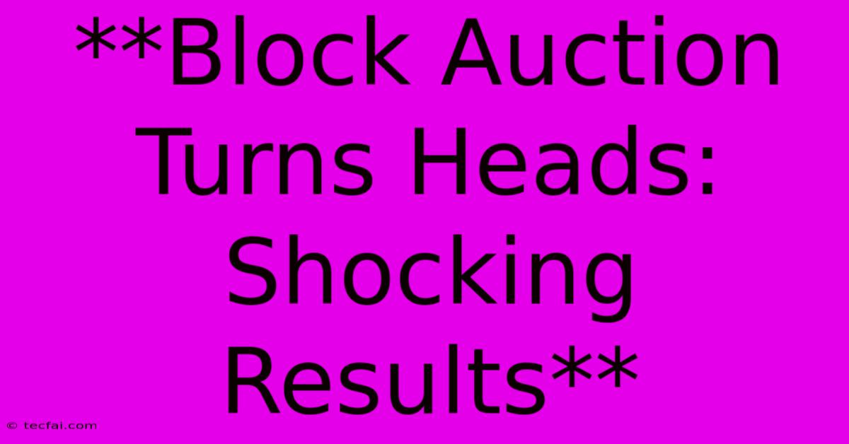 **Block Auction Turns Heads: Shocking Results**