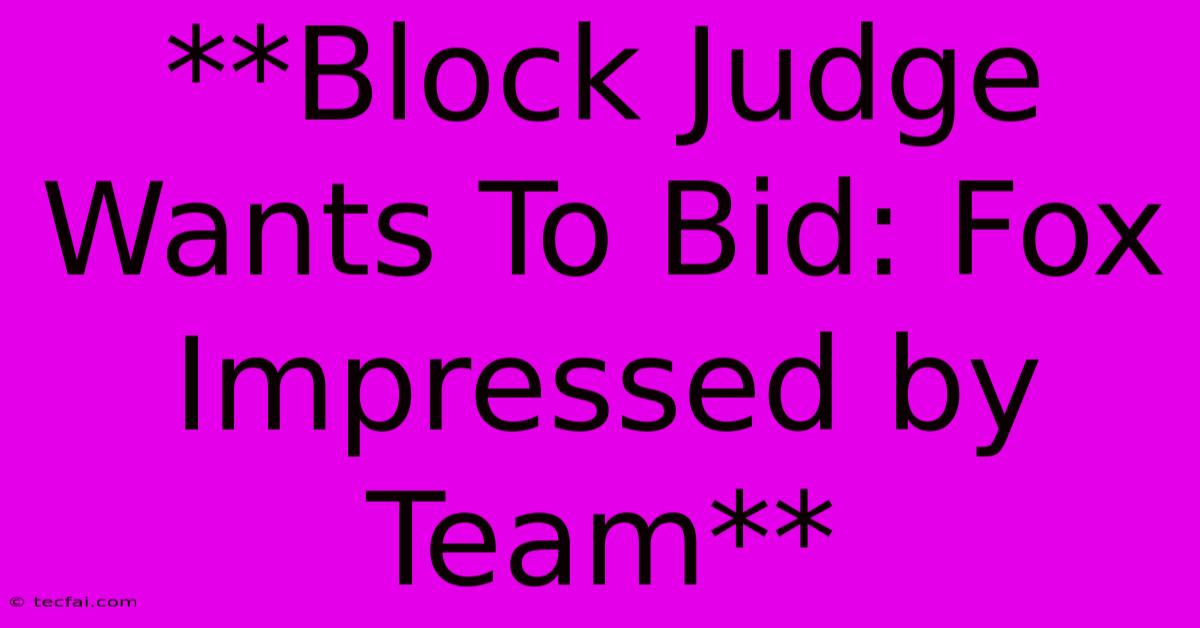 **Block Judge Wants To Bid: Fox Impressed By Team**